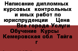 Написание дипломных, курсовых, контрольных и иных работ по юриспруденции  › Цена ­ 500 - Все города Услуги » Обучение. Курсы   . Кемеровская обл.,Тайга г.
